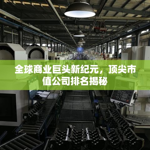 全球商业巨头新纪元，顶尖市值公司排名揭秘