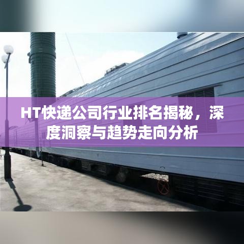 HT快递公司行业排名揭秘，深度洞察与趋势走向分析