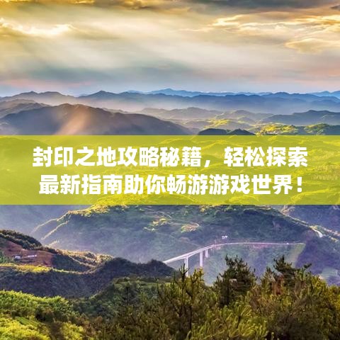 封印之地攻略秘籍，轻松探索最新指南助你畅游游戏世界！