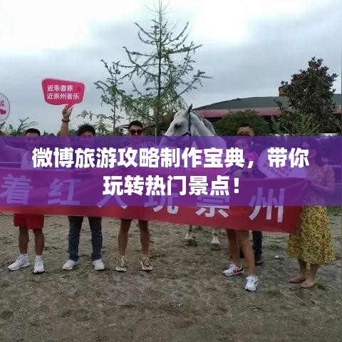 微博旅游攻略制作宝典，带你玩转热门景点！
