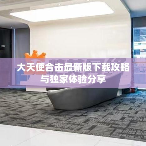大天使合击最新版下载攻略与独家体验分享