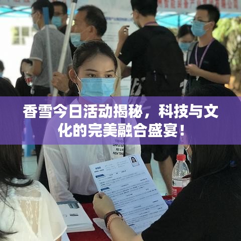 香雪今日活动揭秘，科技与文化的完美融合盛宴！