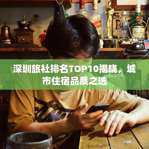 深圳旅社排名TOP10揭晓，城市住宿品质之选
