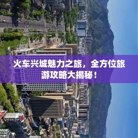 火车兴城魅力之旅，全方位旅游攻略大揭秘！