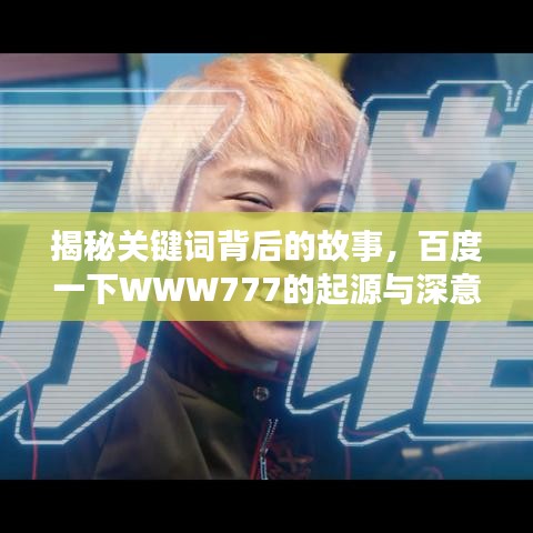 揭秘关键词背后的故事，百度一下WWW777的起源与深意揭秘