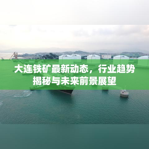 大连铁矿最新动态，行业趋势揭秘与未来前景展望