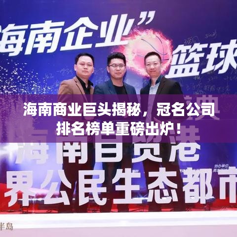 海南商业巨头揭秘，冠名公司排名榜单重磅出炉！