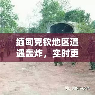 缅甸克钦地区遭遇轰炸，实时更新，最新消息速览