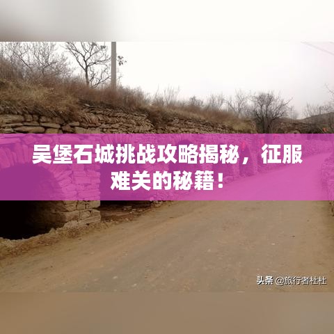 吴堡石城挑战攻略揭秘，征服难关的秘籍！