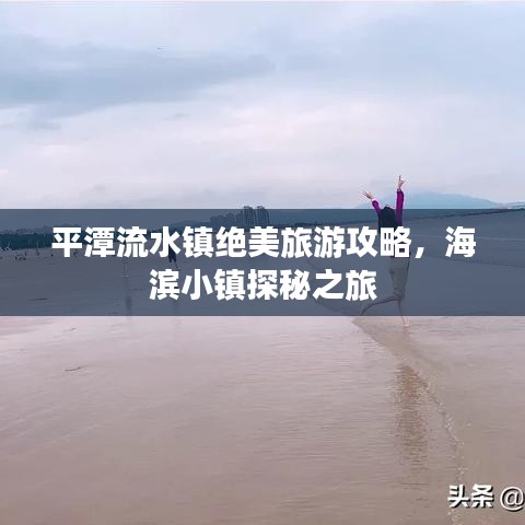 平潭流水镇绝美旅游攻略，海滨小镇探秘之旅
