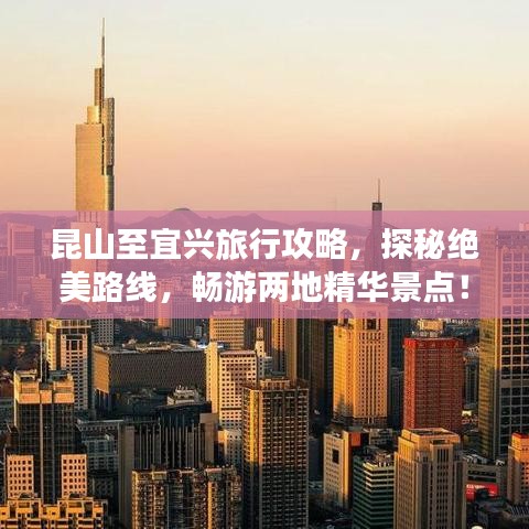 昆山至宜兴旅行攻略，探秘绝美路线，畅游两地精华景点！