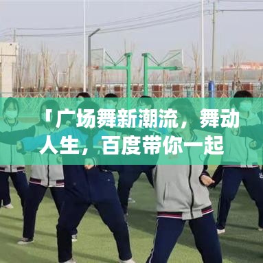 「广场舞新潮流，舞动人生，百度带你一起跃动节奏！」