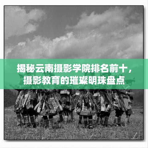 揭秘云南摄影学院排名前十，摄影教育的璀璨明珠盘点