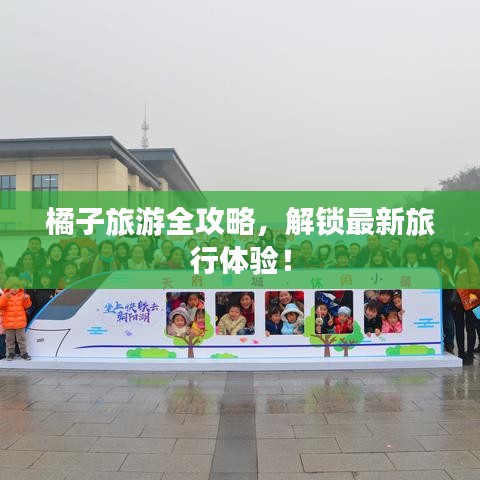 橘子旅游全攻略，解锁最新旅行体验！