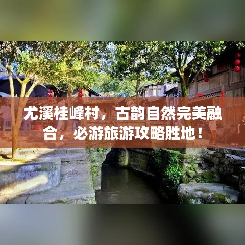 尤溪桂峰村，古韵自然完美融合，必游旅游攻略胜地！