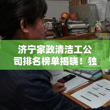 济宁家政清洁工公司排名榜单揭晓！独家揭秘！