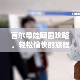 首尔带娃回国攻略，轻松愉快的旅程指南