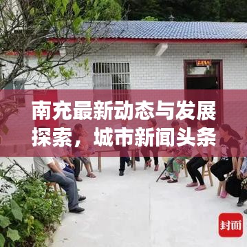 南充最新动态与发展探索，城市新闻头条速递