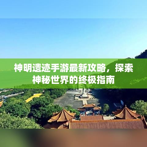 神明遗迹手游最新攻略，探索神秘世界的终极指南