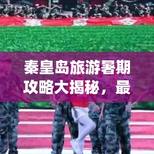 秦皇岛旅游暑期攻略大揭秘，最新指南等你来体验！
