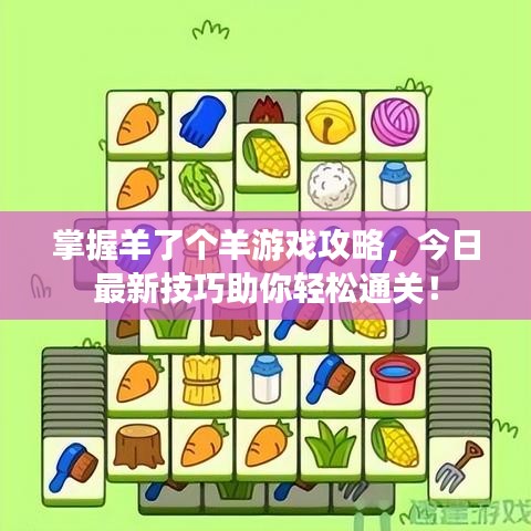 掌握羊了个羊游戏攻略，今日最新技巧助你轻松通关！