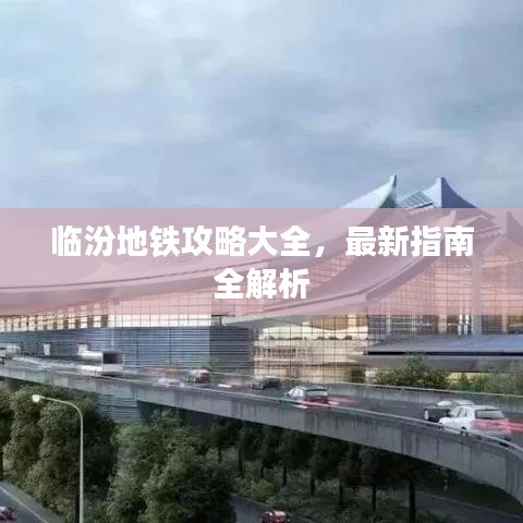 临汾地铁攻略大全，最新指南全解析