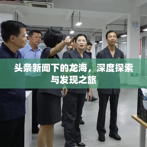 头条新闻下的龙海，深度探索与发现之旅