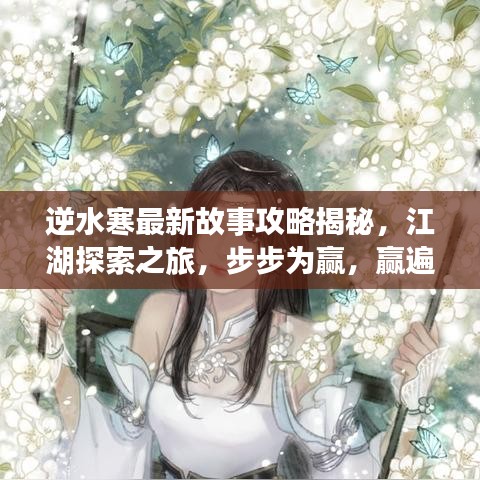 逆水寒最新故事攻略揭秘，江湖探索之旅，步步为赢，赢遍武林！
