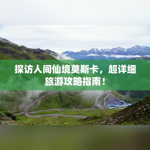 探访人间仙境莫斯卡，超详细旅游攻略指南！