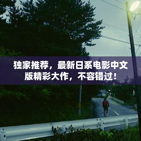 独家推荐，最新日系电影中文版精彩大作，不容错过！