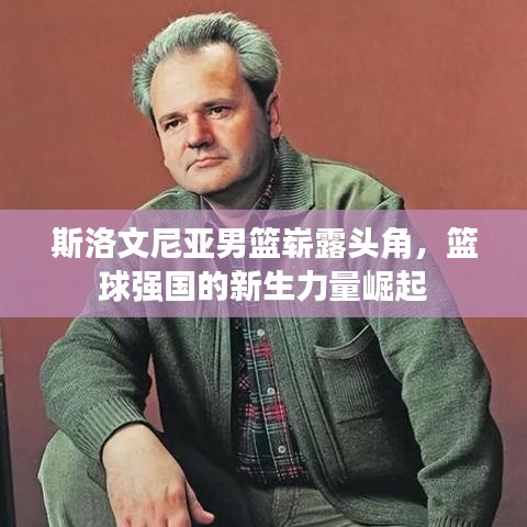 斯洛文尼亚男篮崭露头角，篮球强国的新生力量崛起
