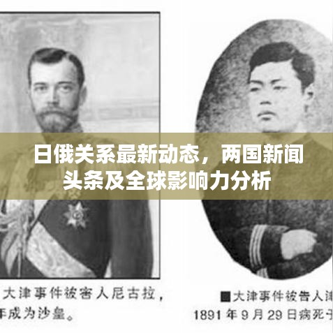 日俄关系最新动态，两国新闻头条及全球影响力分析