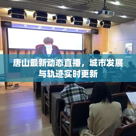 唐山最新动态直播，城市发展与轨迹实时更新