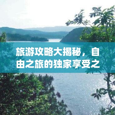 旅游攻略大揭秘，自由之旅的独家享受之道