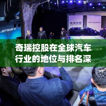 奇瑞控股在全球汽车行业的地位与排名深度解析