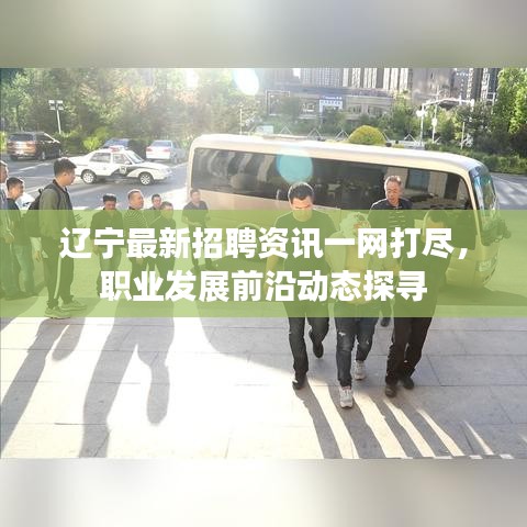 辽宁最新招聘资讯一网打尽，职业发展前沿动态探寻