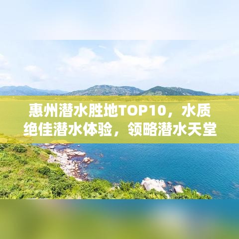 惠州潜水胜地TOP10，水质绝佳潜水体验，领略潜水天堂之美