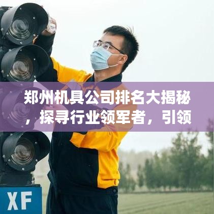 郑州机具公司排名大揭秘，探寻行业领军者，引领发展潮流之旅！