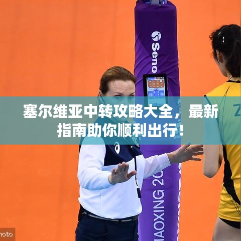 塞尔维亚中转攻略大全，最新指南助你顺利出行！