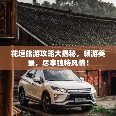 花垣旅游攻略大揭秘，畅游美景，尽享独特风情！