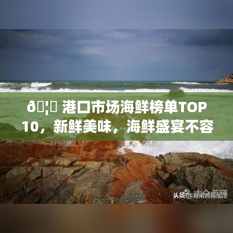 🦞 港口市场海鲜榜单TOP10，新鲜美味，海鲜盛宴不容错过！