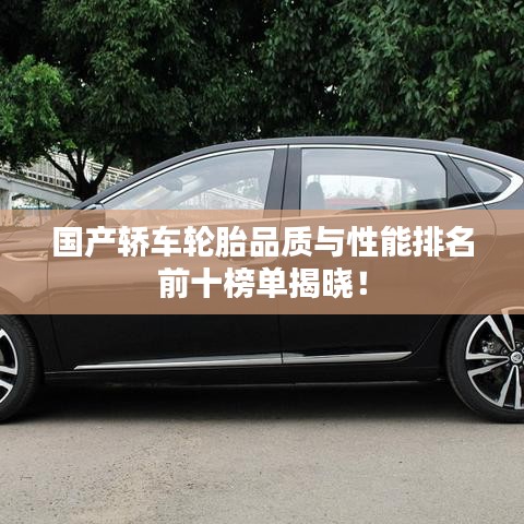 国产轿车轮胎品质与性能排名前十榜单揭晓！