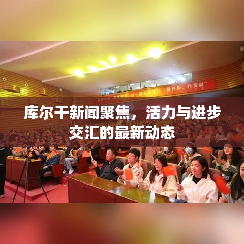 库尔干新闻聚焦，活力与进步交汇的最新动态