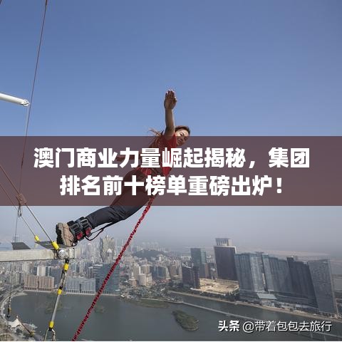 澳门商业力量崛起揭秘，集团排名前十榜单重磅出炉！