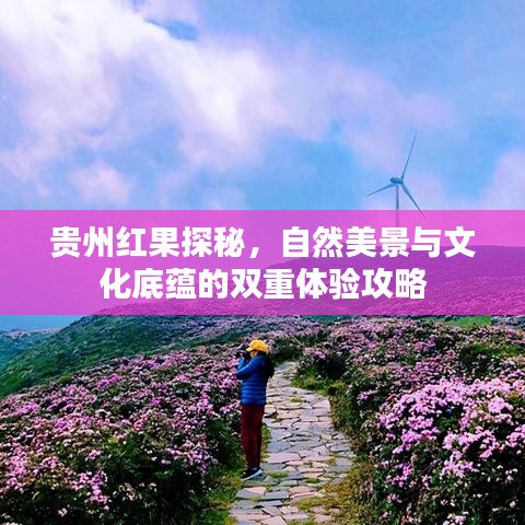 贵州红果探秘，自然美景与文化底蕴的双重体验攻略