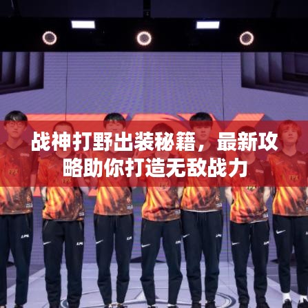 战神打野出装秘籍，最新攻略助你打造无敌战力
