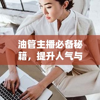 油管主播必备秘籍，提升人气与影响力的关键攻略揭秘
