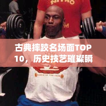 古典摔跤名场面TOP10，历史技艺璀璨瞬间图片展