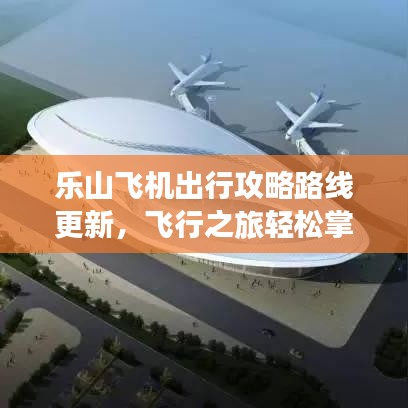 乐山飞机出行攻略路线更新，飞行之旅轻松掌握！