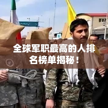 全球军职最高的人排名榜单揭秘！